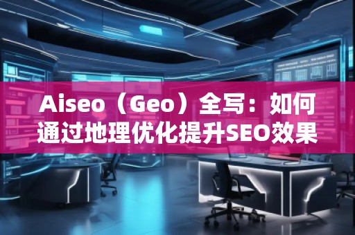 Aiseo（Geo）全寫：如何通過地理優化提升SEO效果