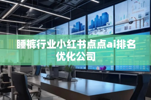 睡褲行業(yè)小紅書點點ai排名優(yōu)化公司
