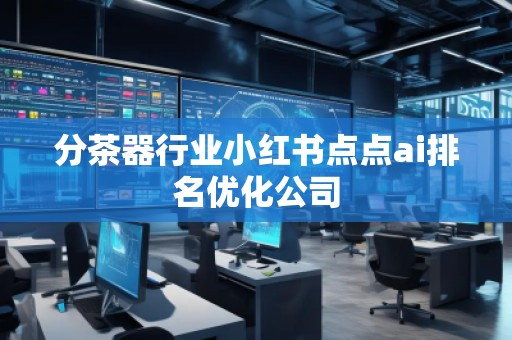 分茶器行業小紅書點點ai排名優化公司