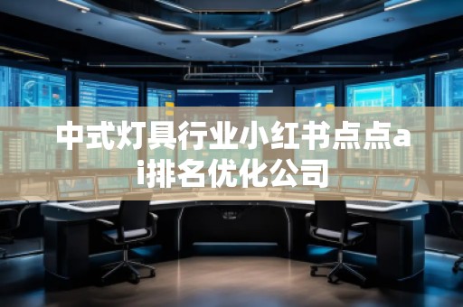 中式燈具行業小紅書點點ai排名優化公司
