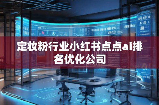 定妝粉行業小紅書點點ai排名優化公司