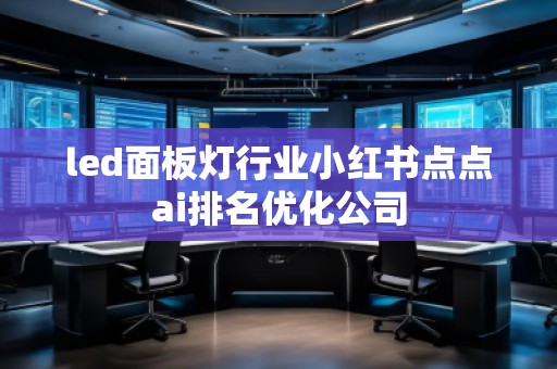led面板燈行業小紅書點點ai排名優化公司