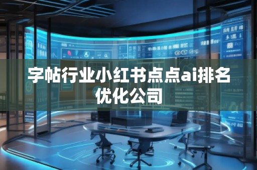 字帖行業小紅書點點ai排名優化公司