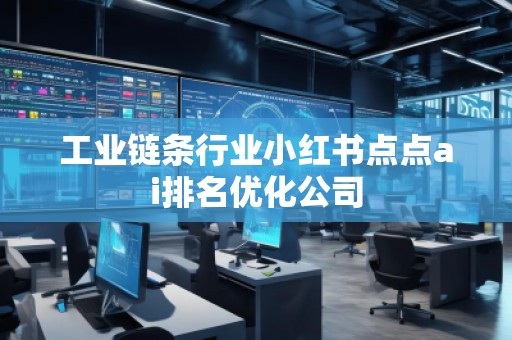工業鏈條行業小紅書點點ai排名優化公司