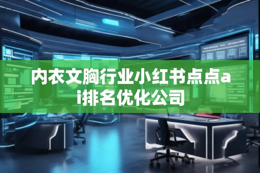 內衣文胸行業小紅書點點ai排名優化公司