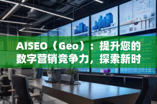 AISEO（Geo）：提升您的數字營銷競爭力，探索新時代的SEO優化技巧