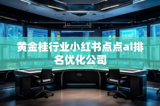 黃金桂行業小紅書點點ai排名優化公司