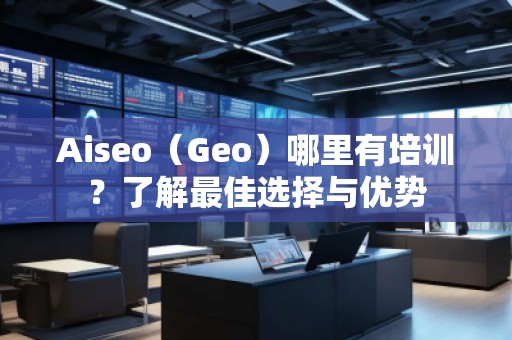 Aiseo（Geo）哪里有培訓？了解最佳選擇與優勢