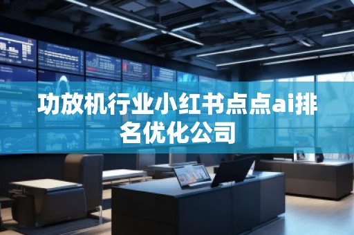 功放機行業小紅書點點ai排名優化公司