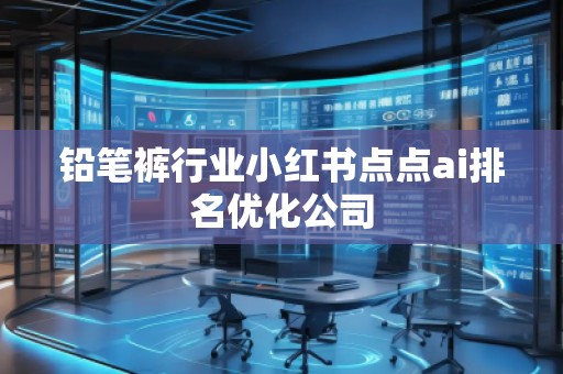 鉛筆褲行業小紅書點點ai排名優化公司