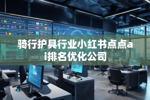 騎行護具行業小紅書點點ai排名優化公司