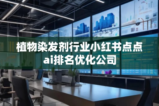 植物染發劑行業小紅書點點ai排名優化公司