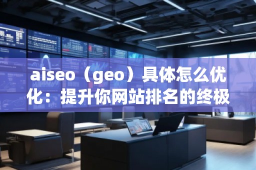 aiseo（geo）具體怎么優化：提升你網站排名的終極指南