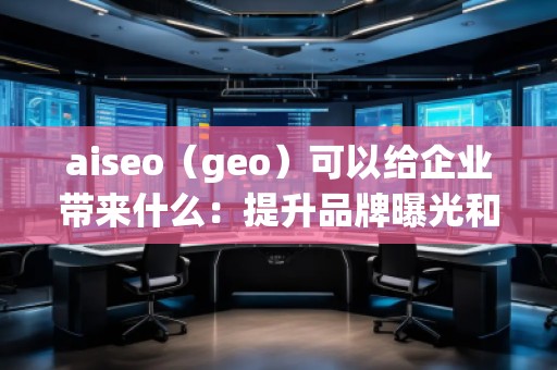 aiseo（geo）可以給企業帶來什么：提升品牌曝光和精準營銷的未來