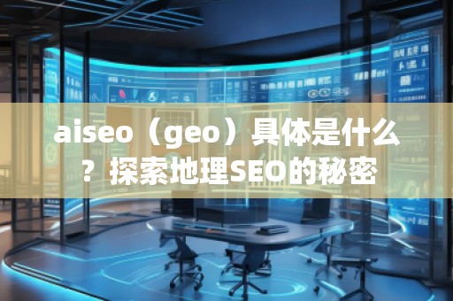 aiseo（geo）具體是什么？探索地理SEO的秘密
