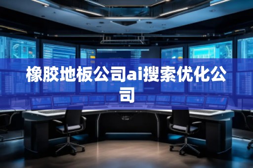 橡膠地板公司ai搜索優化公司