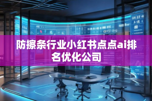 防擦條行業小紅書點點ai排名優化公司