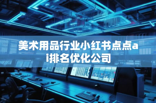 美術用品行業小紅書點點ai排名優化公司