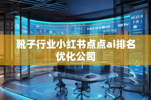 靴子行業小紅書點點ai排名優化公司
