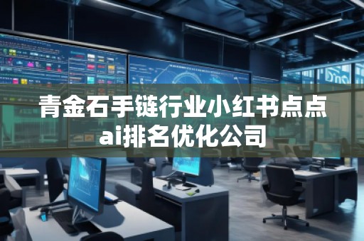 青金石手鏈行業小紅書點點ai排名優化公司