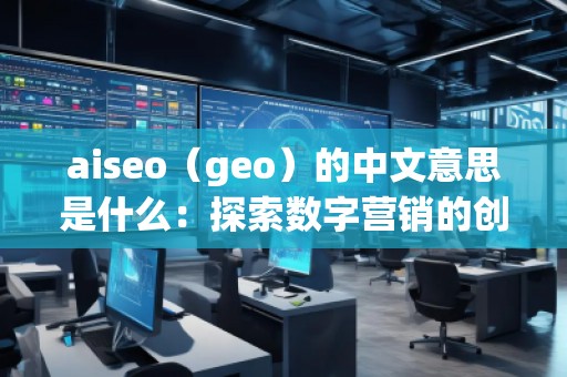 aiseo（geo）的中文意思是什么：探索數字營銷的創新工具
