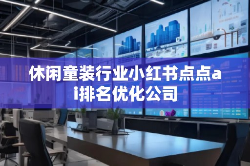 休閑童裝行業小紅書點點ai排名優化公司
