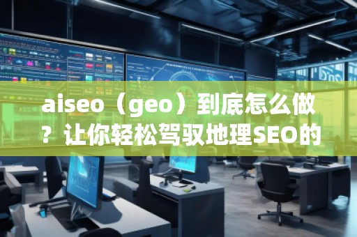 aiseo（geo）到底怎么做？讓你輕松駕馭地理SEO的最佳策略！