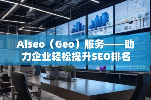 Aiseo（Geo）服務——助力企業輕松提升SEO排名