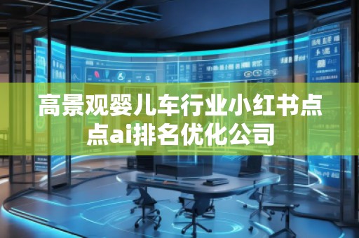 高景觀嬰兒車行業(yè)小紅書點點ai排名優(yōu)化公司