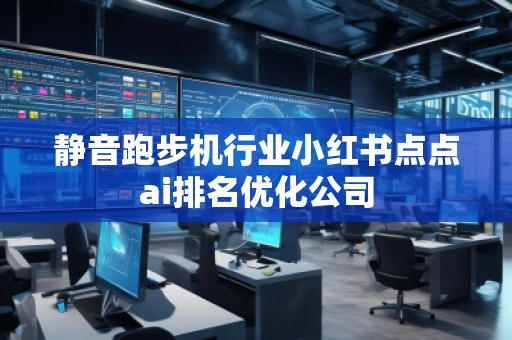 靜音跑步機行業小紅書點點ai排名優化公司