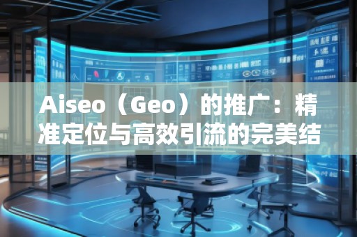 Aiseo（Geo）的推廣：精準定位與高效引流的完美結合