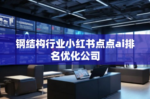 鋼結構行業小紅書點點ai排名優化公司
