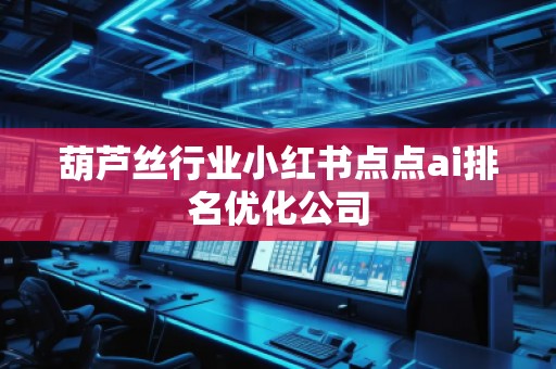 葫蘆絲行業(yè)小紅書點(diǎn)點(diǎn)ai排名優(yōu)化公司