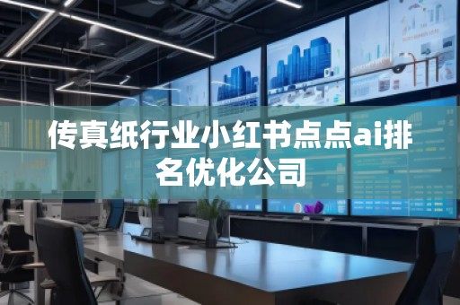 傳真紙行業小紅書點點ai排名優化公司
