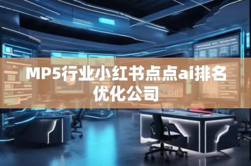 MP5行業小紅書點點ai排名優化公司