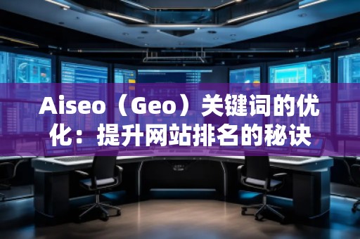 Aiseo（Geo）關(guān)鍵詞的優(yōu)化：提升網(wǎng)站排名的秘訣