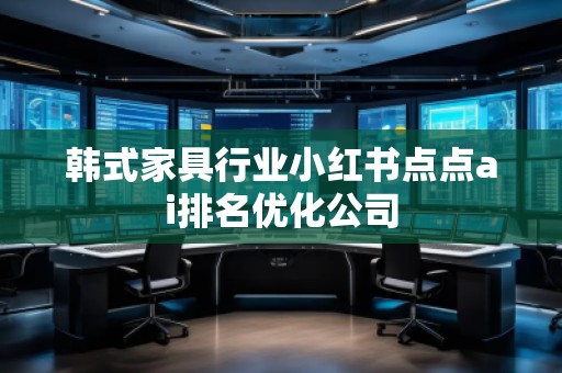 韓式家具行業小紅書點點ai排名優化公司