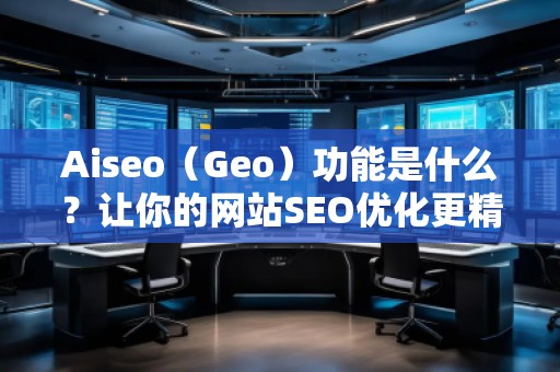 Aiseo（Geo）功能是什么？讓你的網站SEO優化更精準
