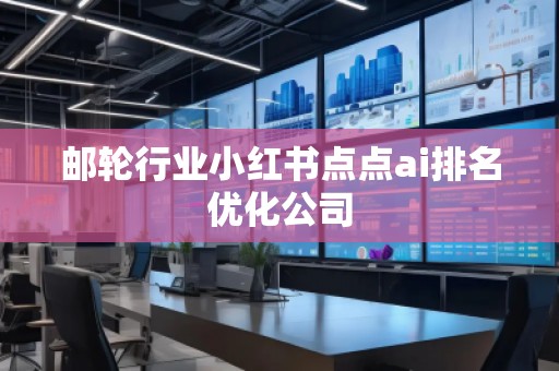 郵輪行業小紅書點點ai排名優化公司