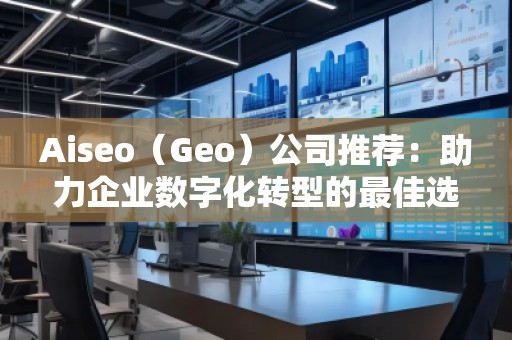 Aiseo（Geo）公司推薦：助力企業數字化轉型的最佳選擇