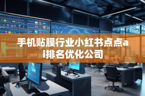 手機(jī)貼膜行業(yè)小紅書點(diǎn)點(diǎn)ai排名優(yōu)化公司