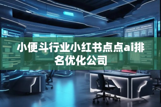 小便斗行業小紅書點點ai排名優化公司