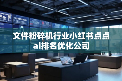 文件粉碎機行業小紅書點點ai排名優化公司