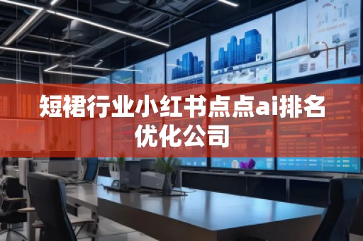 短裙行業小紅書點點ai排名優化公司
