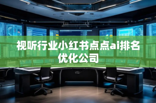 視聽行業小紅書點點ai排名優化公司