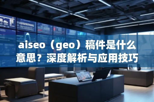 aiseo(geo)稿件是什么意思?深度解析與應用技巧 aiseo(geo)稿件是什么意思?深度解析與應用技巧
