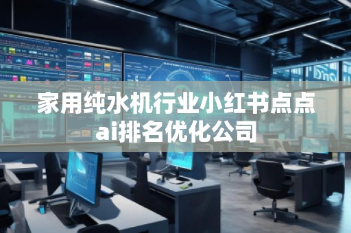 家用純水機行業小紅書點點ai排名優化公司