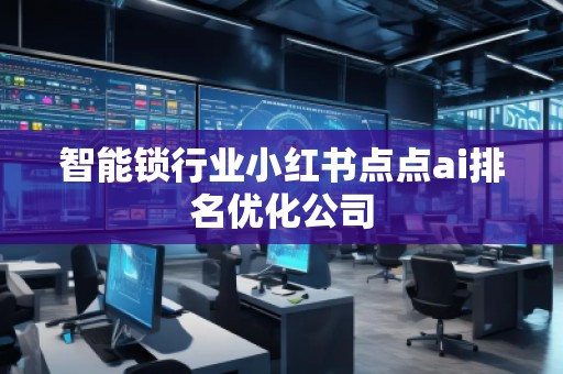 智能鎖行業小紅書點點ai排名優化公司