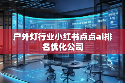 戶外燈行業(yè)小紅書點(diǎn)點(diǎn)ai排名優(yōu)化公司