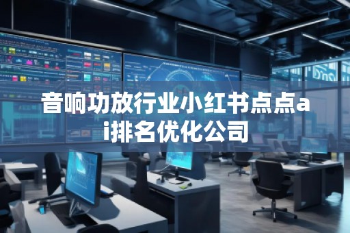 音響功放行業小紅書點點ai排名優化公司